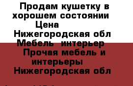 Продам кушетку в хорошем состоянии › Цена ­ 2 200 - Нижегородская обл. Мебель, интерьер » Прочая мебель и интерьеры   . Нижегородская обл.